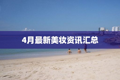 4月最新美妆资讯汇总