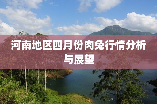 河南地区四月份肉兔行情分析与展望