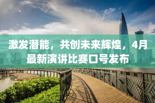 激发潜能，共创未来辉煌，4月最新演讲比赛口号发布