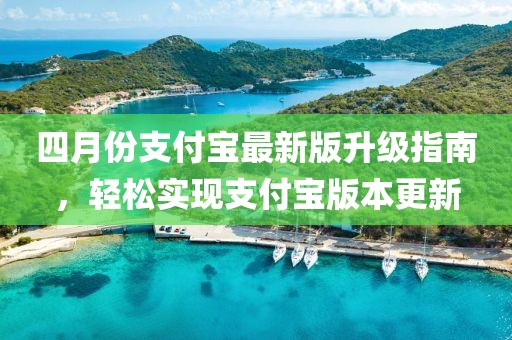 四月份支付宝最新版升级指南，轻松实现支付宝版本更新