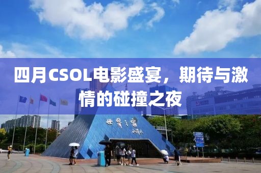 四月CSOL电影盛宴，期待与激情的碰撞之夜