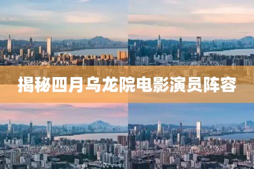 揭秘四月乌龙院电影演员阵容