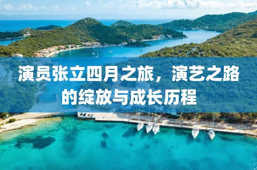 演员张立四月之旅，演艺之路的绽放与成长历程
