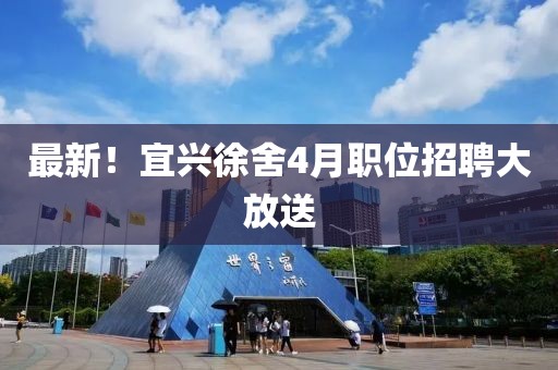 最新！宜兴徐舍4月职位招聘大放送