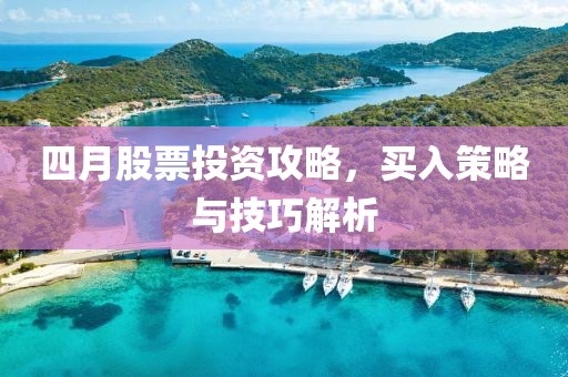四月股票投资攻略，买入策略与技巧解析