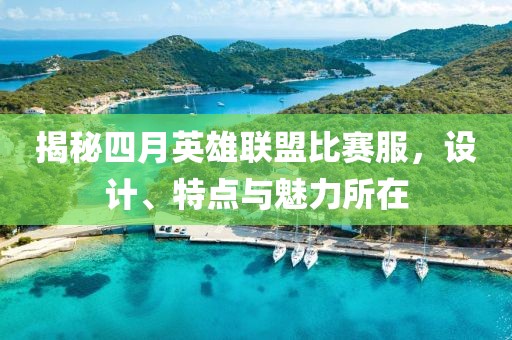 揭秘四月英雄联盟比赛服，设计、特点与魅力所在