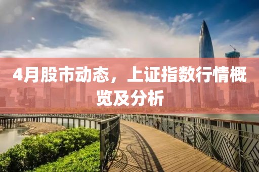 4月股市动态，上证指数行情概览及分析