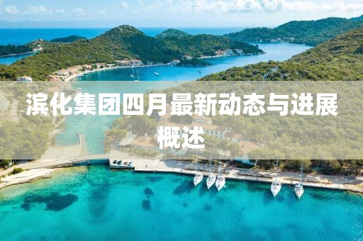 滨化集团四月最新动态与进展概述