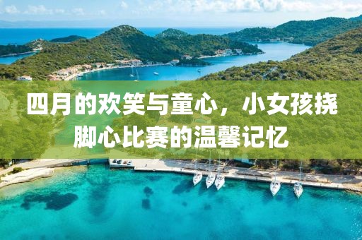 四月的欢笑与童心，小女孩挠脚心比赛的温馨记忆