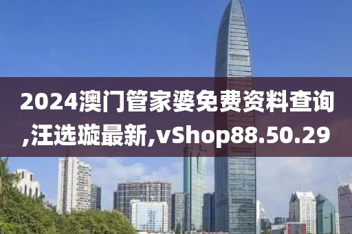 2024澳门管家婆免费资料查询,汪选璇最新,vShop88.50.29
