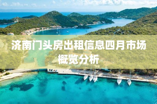 济南门头房出租信息四月市场概览分析