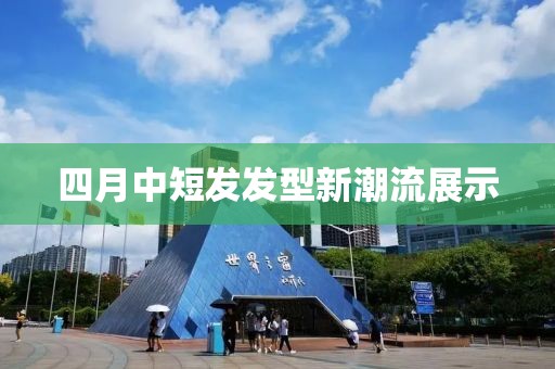 四月中短发发型新潮流展示