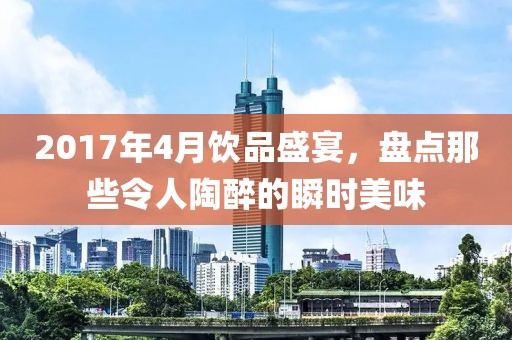 2017年4月饮品盛宴，盘点那些令人陶醉的瞬时美味