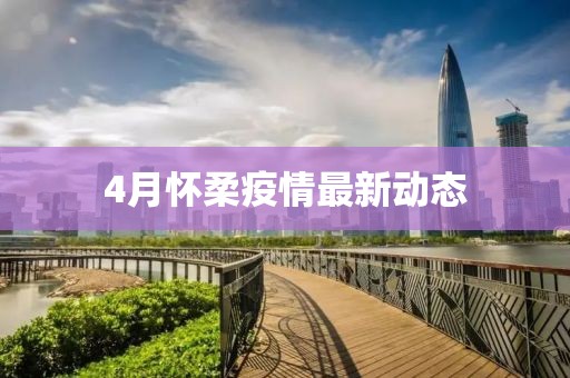 4月怀柔疫情最新动态