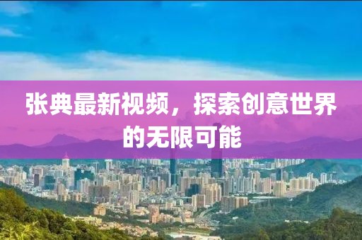 张典最新视频，探索创意世界的无限可能