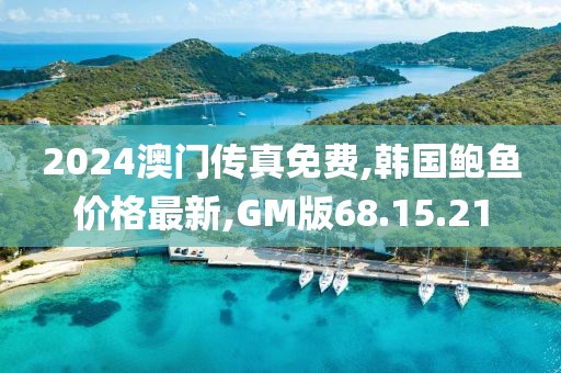 2024澳门传真免费,韩国鲍鱼价格最新,GM版68.15.21