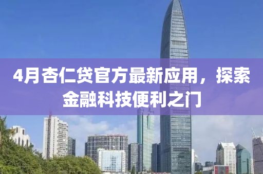 4月杏仁贷官方最新应用，探索金融科技便利之门