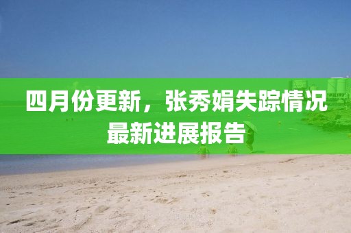四月份更新，张秀娟失踪情况最新进展报告
