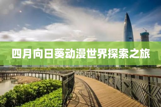 四月向日葵动漫世界探索之旅