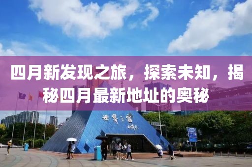 四月新发现之旅，探索未知，揭秘四月最新地址的奥秘