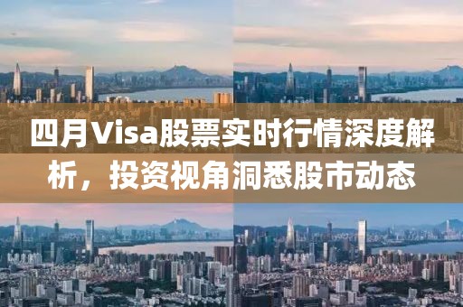 四月Visa股票实时行情深度解析，投资视角洞悉股市动态