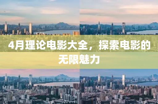 4月理论电影大全，探索电影的无限魅力