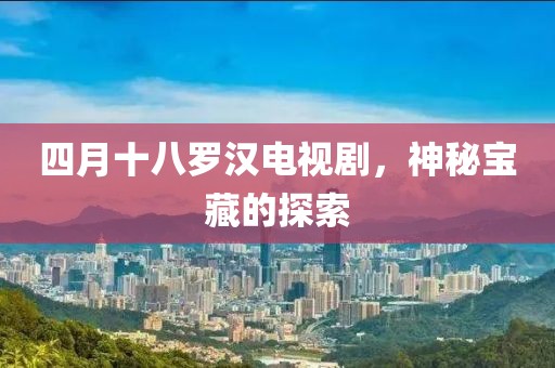 四月十八罗汉电视剧，神秘宝藏的探索