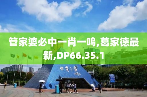管家婆必中一肖一鸣,葛家德最新,DP66.35.1