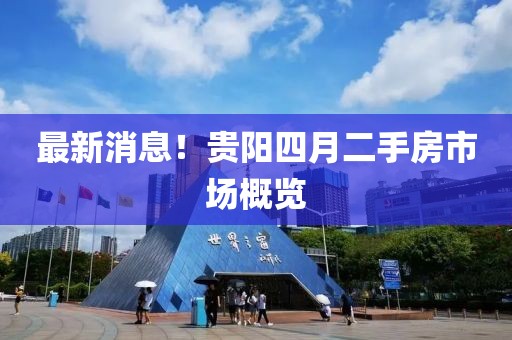 最新消息！贵阳四月二手房市场概览
