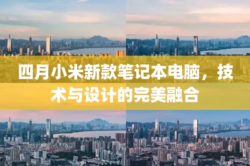 四月小米新款笔记本电脑，技术与设计的完美融合
