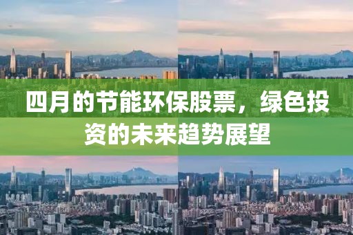 四月的节能环保股票，绿色投资的未来趋势展望
