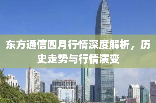 东方通信四月行情深度解析，历史走势与行情演变