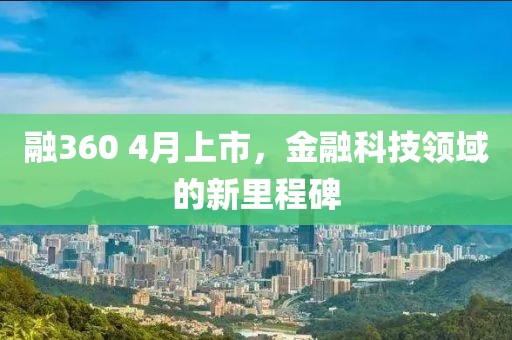 融360 4月上市，金融科技领域的新里程碑