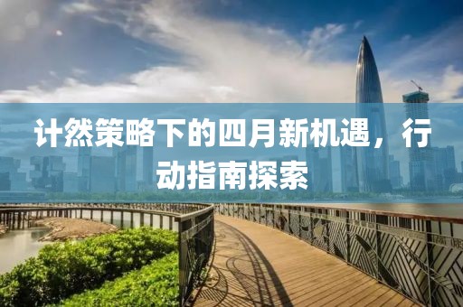 计然策略下的四月新机遇，行动指南探索