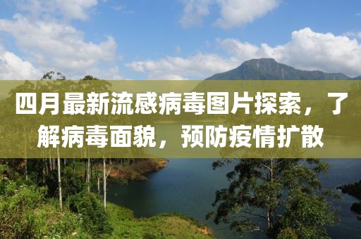 四月最新流感病毒图片探索，了解病毒面貌，预防疫情扩散