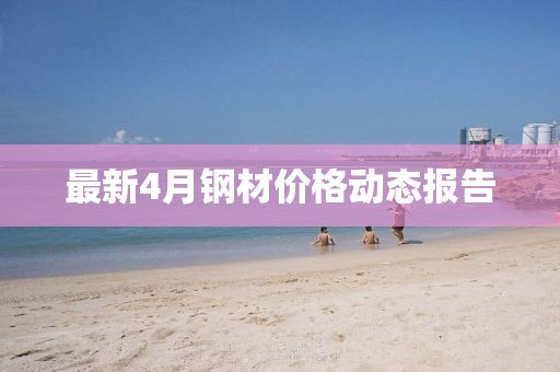 最新4月钢材价格动态报告