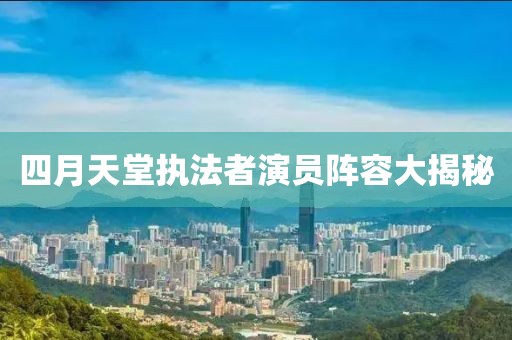 四月天堂执法者演员阵容大揭秘