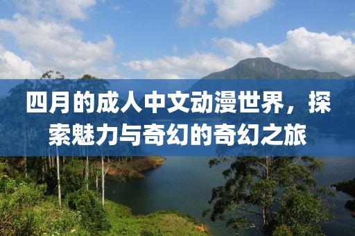 四月的成人中文动漫世界，探索魅力与奇幻的奇幻之旅