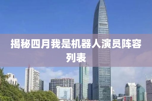 揭秘四月我是机器人演员阵容列表