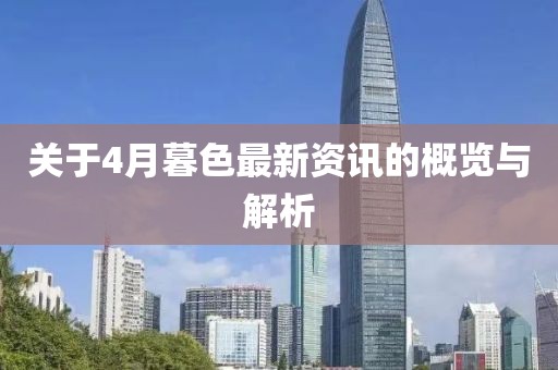 关于4月暮色最新资讯的概览与解析