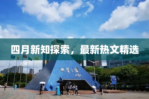 四月新知探索，最新热文精选
