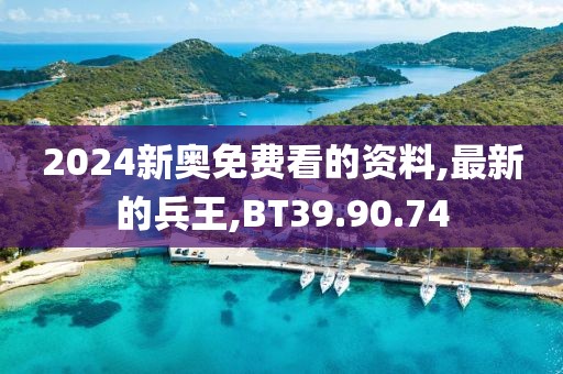2024新奥免费看的资料,最新的兵王,BT39.90.74