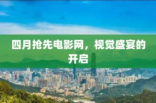 四月抢先电影网，视觉盛宴的开启