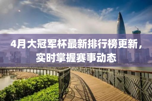 4月大冠军杯最新排行榜更新，实时掌握赛事动态