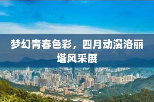 梦幻青春色彩，四月动漫洛丽塔风采展