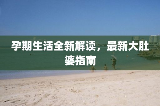 孕期生活全新解读，最新大肚婆指南