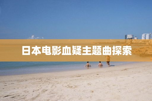 日本电影血疑主题曲探索