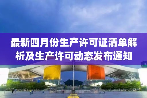 最新四月份生产许可证清单解析及生产许可动态发布通知
