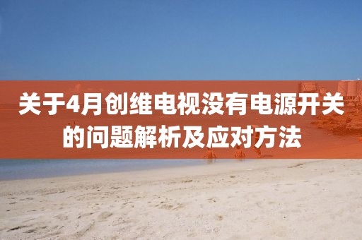 关于4月创维电视没有电源开关的问题解析及应对方法