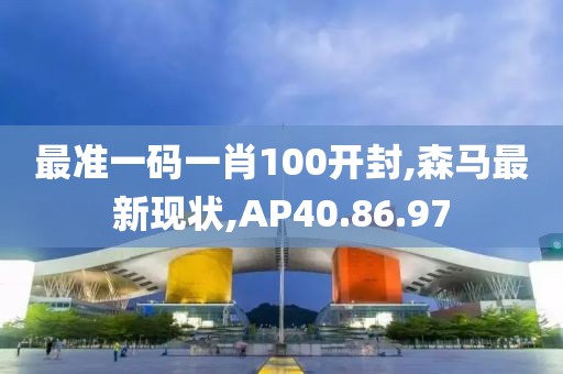 最准一码一肖100开封,森马最新现状,AP40.86.97
